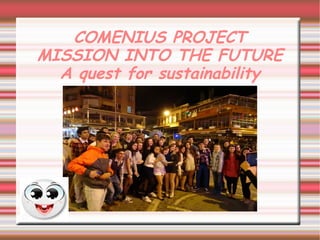 COMENIUS PROJECT
MISSION INTO THE FUTURE
A quest for sustainability
meeting in Turkey
 