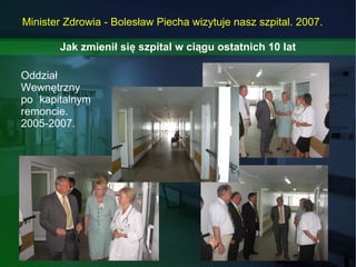 Minister Zdrowia - Bolesław Piecha wizytuje nasz szpital. 2007. Oddział Wewnętrzny po kapitalnym remoncie. 2005-2007. Jak ...