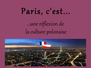 Paris, c'est...
  ...une réflexion de
 la culture polonaise
 