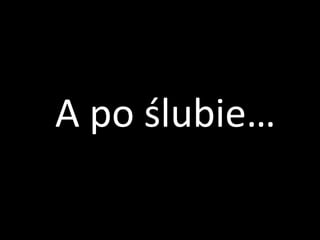 A po ślubie…
 