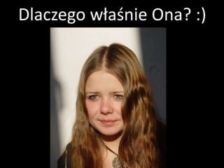 Dlaczego właśnie Ona? :)
 