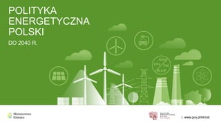| www.gov.pl/klimat
POLITYKA
ENERGETYCZNA
POLSKI
DO 2040 R.
 