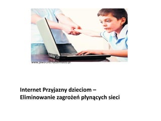 www.jaworzno.naszemiasto.pl




Internet Przyjazny dzieciom –
Eliminowanie zagrożeń płynących sieci
 