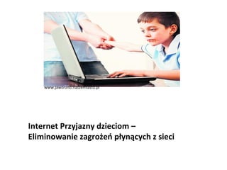 www.jaworzno.naszemiasto.pl




Internet Przyjazny dzieciom –
Eliminowanie zagrożeń płynących z sieci
 