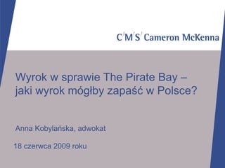 Wyrok w sprawie The Pirate Bay – jaki wyrok mógłby zapaść w Polsce? Anna Kobylańska, adwokat 18 czerwca 2009 roku 
