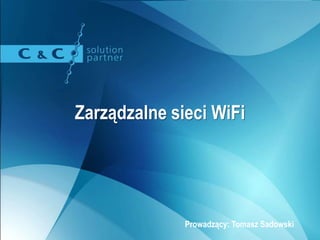 Zarządzalne sieci WiFi
Prowadzący: Tomasz Sadowski
 