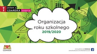 www.gdansk.pl/edukacja
www.facebook.com/dlaGdanszczan
Organizacja
roku szkolnego
2019/2020
 
