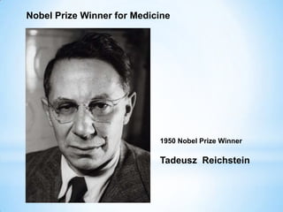 Nobel Prize Winner for Medicine
Tadeusz Reichstein
1950 Nobel Prize Winner
 