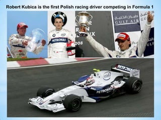 Robert Kubica is the first Polish racing driver competing in Formula 1
 