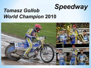 Tomasz Gollob
World Champion 2010
Speedway
 