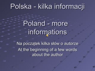 Polska - kilka informacji   Poland - more  informations Na początek kilka słów o autorze A t the beginning of a few words about the author 