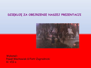DZIĘKUJĘ ZA OBEJRZENIE NASZEJ PREZENTACJI
Wykonali:
Paweł Wachowiak & Piotr Zagrodnicki
kl. VII a
 