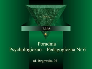 Poradnia  Psychologiczno – Pedagogiczna Nr 6 ul. Rzgowska 25  PPP 6 Łódź 