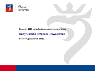 Szczecin_2020 konsultacje programu inwestycyjnego

Rady Osiedla Szczecin-Prawobrzeże
Szczecin, październik 2012 r.
 