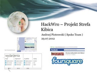 HackWro – Projekt Strefa
Kibica
Andrzej Piotrowski ( Spoko Team )
29.07.2012

 