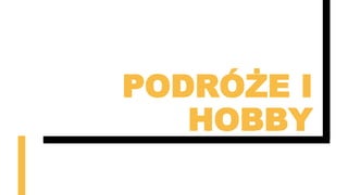 PODRÓŻE I
HOBBY
 