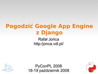 Pogodzić Google App Engine
         z Django
            Rafał Jońca
         http:/jonca.vdl.pl/




          PyConPL 2008
      18-19 październik 2008
 