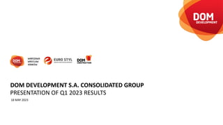 PRESENTATION OF Q1 2023 RESULTS
18 MAY 2023
DOM DEVELOPMENT S.A. CONSOLIDATED GROUP
 