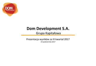 Dom Development S.A.
Grupa Kapitałowa
Prezentacja wyników za III kwartał 2017
27 października 2017
 