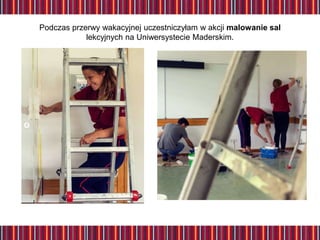 Podczas przerwy wakacyjnej uczestniczyłam w akcji malowanie sal
lekcyjnych na Uniwersystecie Maderskim.
 
