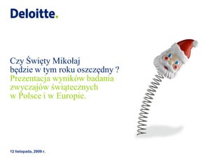 Czy Święty Mikołaj
będzie w tym roku oszczędny ?
Prezentacja wyników badania
zwyczajów świątecznych
w Polsce i w Europie.




12 listopada, 2009 r.
 