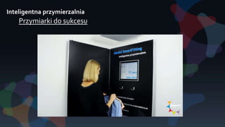Inteligentna przymierzalnia
Przymiarki do sukcesu
 