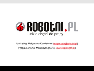 Marketing: Małgorzata Kendziorek (malgorzata@robotni.pl)
 Programowanie: Marek Kendziorek (marek@robotni.pl)
 