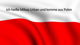 Ich heiße Miłosz Urban und komme aus Polen
 