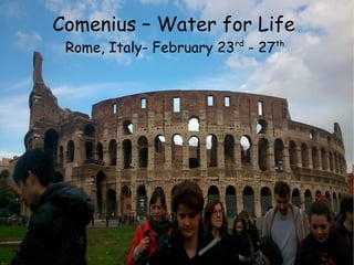 Comenius – Water for Life
Rome, Italy- February 23rd
- 27th
 