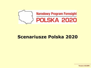 Scenariusze Polska 2020




                          Warszawa 16.02.2009 r.
 