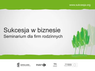Sukcesja w biznesie
Seminarium dla firm rodzinnych
www.sukcesja.org
 