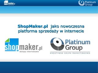 ShopMaker.pl jako nowoczesna
platforma sprzedaży w internecie
 
