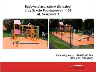 Budowa placu zabaw dla dzieci
przy Szkole Podstawowej nr 58
ul. Skarpowa 3
Całkowity koszt: 110 000,00 PLN
(50% MEN, 50% G...