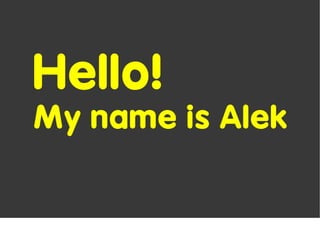 Hello!
My name is Alek
 