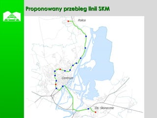    Proponowany przebieg linii SKM
                          Police




                Centrum




                                   Os. Słoneczne
 