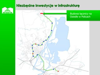    Niezbędne inwestycje w infrastrukturę

                                   Budowa łącznicy na
                                   Osiedle w Policach
 