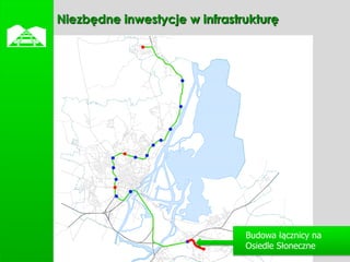    Niezbędne inwestycje w infrastrukturę




                                   Budowa łącznicy na
                                   Osiedle Słoneczne
 