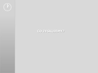 
    CO ZYSKUJEMY?
 