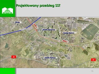  Projektowany przebieg SST Osiedle Bukowe Osiedle Słoneczne Osiedle Majowe  Zdroje A6 A6 Ul. Chłopska ul. A. Struga ETAP 1 ETAP 2 ul. Łubinowa 