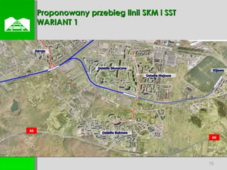  Proponowany przebieg linii SKM i SST WARIANT 1 Osiedle Bukowe Osiedle Słoneczne Osiedle Majowe  Zdroje A6 A6 Kijewo Ul. Chłopska ul. A. Struga ul. Łubinowa 