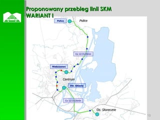  Police Centrum Os. Słoneczne Proponowany przebieg linii SKM WARIANT I Co 12/15/20min Co 12/15/20min Police Niebuszewo Dw. Główny 