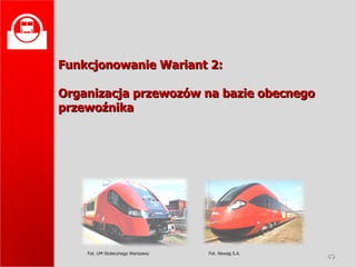 Funkcjonowanie Wariant 2: Organizacja przewozów na bazie obecnego przewoźnika Fot. UM Stołecznego Warszawy Fot. Newag S.A.  