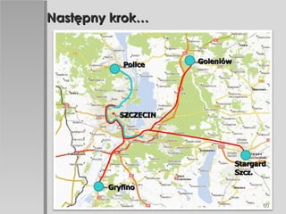 Następny krok… Police Goleniów Gryfino Stargard Szcz. SZCZECIN 
