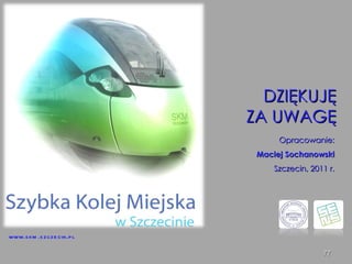 Opracowanie: Maciej Sochanowski Szczecin, 2011 r. DZIĘKUJĘ ZA UWAGĘ www.skm.szczecin.pl 