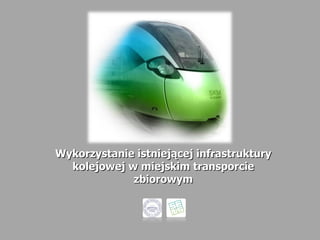 Wykorzystanie istniejącej infrastruktury kolejowej w miejskim transporcie zbiorowym 