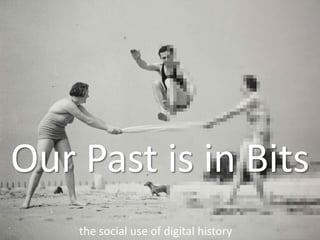 Our Past is in Bits
    the social use of digital history
 