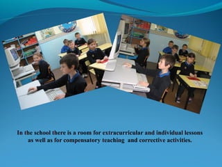 In the school there is a room for extracurricular and individual lessons
as well as for compensatory teaching and corrective activities.
 