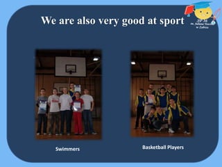 We are also very good at sport
Swimmers Basketball Players
 