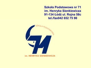 Szkoła Podstawowa nr 71 im. Henryka Sienkiewicza 91-134 Łódź ul. Rojna 58c tel./fax042 652 75 90 
