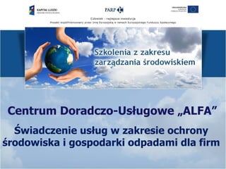 Centrum Doradczo-Usługowe „ALFA”
  Świadczenie usług w zakresie ochrony
środowiska i gospodarki odpadami dla firm
 